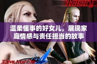 温柔懂事的好女儿，展现家庭情感与责任担当的故事