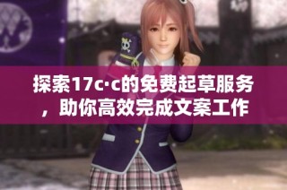 探索17c·c的免费起草服务，助你高效完成文案工作