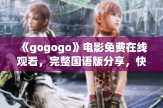 《gogogo》电影免费在线观看，完整国语版分享，快来一同欣赏吧！