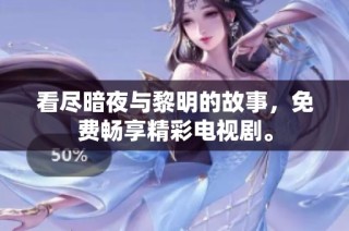 看尽暗夜与黎明的故事，免费畅享精彩电视剧。