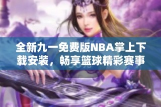 全新九一免费版NBA掌上下载安装，畅享篮球精彩赛事精彩赛事