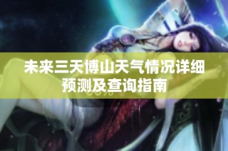 未来三天博山天气情况详细预测及查询指南