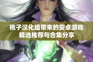 桃子汉化组带来的安卓游戏精选推荐与合集分享