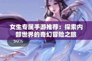女生专属手游推荐：探索内部世界的奇幻冒险之旅