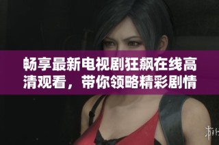 畅享最新电视剧狂飙在线高清观看，带你领略精彩剧情与角色魅力