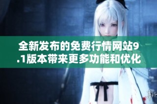 全新发布的免费行情网站9.1版本带来更多功能和优化体验