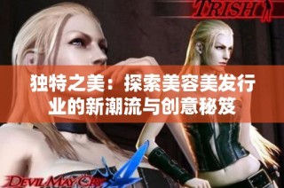 独特之美：探索美容美发行业的新潮流与创意秘笈