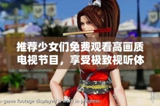 推荐少女们免费观看高画质电视节目，享受极致视听体验的理由分享