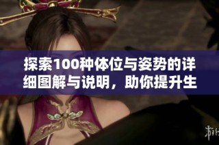 探索100种体位与姿势的详细图解与说明，助你提升生活质量