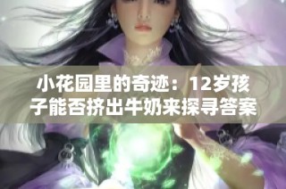 小花园里的奇迹：12岁孩子能否挤出牛奶来探寻答案