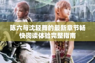 陈六与沈轻舞的最新章节畅快阅读体验完整指南