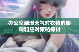 办公室潮湿天气对衣物的影响和应对策略探讨