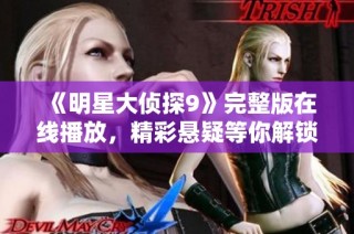 《明星大侦探9》完整版在线播放，精彩悬疑等你解锁！