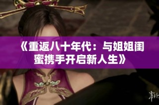 《重返八十年代：与姐姐闺蜜携手开启新人生》