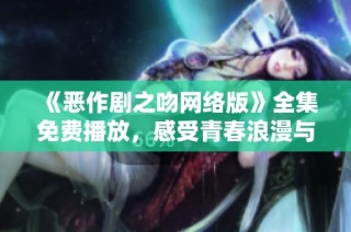 《恶作剧之吻网络版》全集免费播放，感受青春浪漫与欢笑的故事