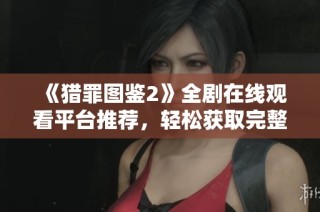 《猎罪图鉴2》全剧在线观看平台推荐，轻松获取完整剧集体验
