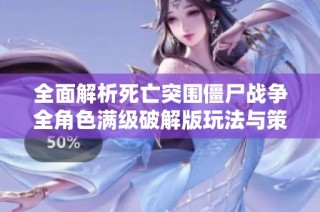 全面解析死亡突围僵尸战争全角色满级破解版玩法与策略分享