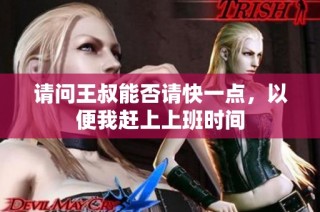 请问王叔能否请快一点，以便我赶上上班时间