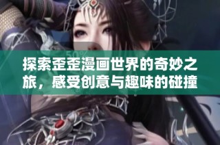 探索歪歪漫画世界的奇妙之旅，感受创意与趣味的碰撞