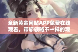全新黄金网站APP免费在线观看，带您领略不一样的观影体验