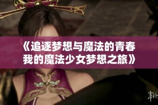 《追逐梦想与魔法的青春  我的魔法少女梦想之旅》
