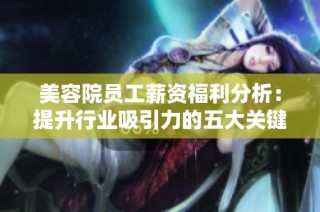 美容院员工薪资福利分析：提升行业吸引力的五大关键因素