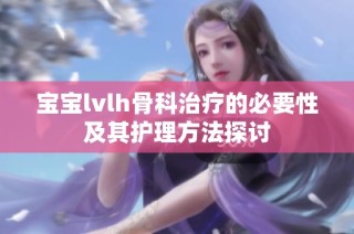 宝宝lvlh骨科治疗的必要性及其护理方法探讨