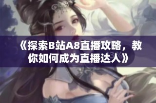 《探索B站A8直播攻略，教你如何成为直播达人》
