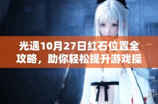 光遇10月27日红石位置全攻略，助你轻松提升游戏操作技巧
