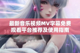 最新音乐视频MV字幕免费观看平台推荐及使用指南