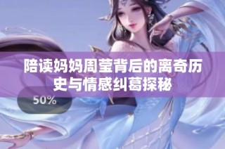 陪读妈妈周莹背后的离奇历史与情感纠葛探秘