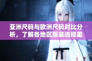 亚洲尺码与欧洲尺码对比分析，了解各地区服装选择差异