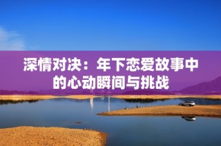 深情对决：年下恋爱故事中的心动瞬间与挑战