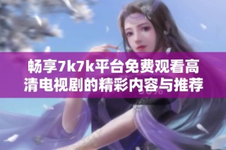 畅享7k7k平台免费观看高清电视剧的精彩内容与推荐