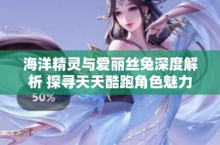 海洋精灵与爱丽丝兔深度解析 探寻天天酷跑角色魅力与特点