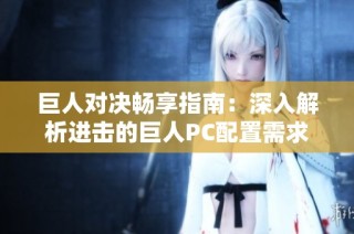 巨人对决畅享指南：深入解析进击的巨人PC配置需求