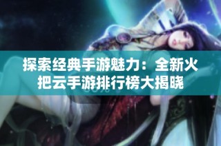 探索经典手游魅力：全新火把云手游排行榜大揭晓