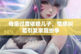 母亲过度依赖儿子，情感纠葛引发家庭纷争