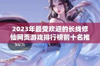 2023年最受欢迎的长线修仙网页游戏排行榜前十名推荐