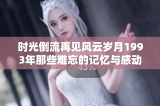 时光倒流再见风云岁月1993年那些难忘的记忆与感动