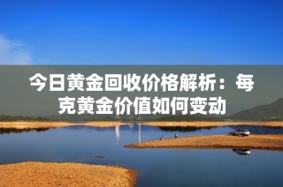 今日黄金回收价格解析：每克黄金价值如何变动