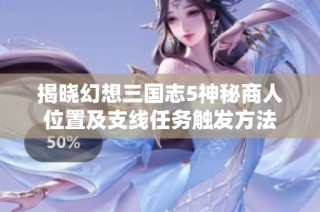 揭晓幻想三国志5神秘商人位置及支线任务触发方法