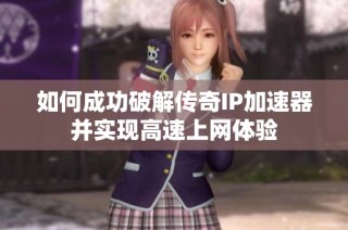 如何成功破解传奇IP加速器并实现高速上网体验