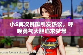小S再次挑衅引发热议，呼唤勇气大胆追求梦想