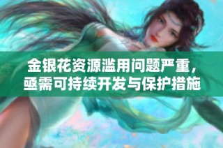 金银花资源滥用问题严重，亟需可持续开发与保护措施