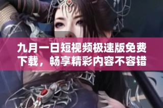 九月一日短视频极速版免费下载，畅享精彩内容不容错过