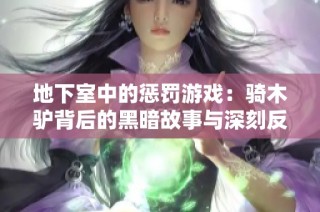 地下室中的惩罚游戏：骑木驴背后的黑暗故事与深刻反思