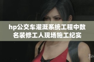 hp公交车灌溉系统工程中数名装修工人现场施工纪实