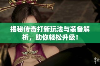 揭秘传奇打新玩法与装备解析，助你轻松升级！