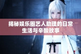 揭秘娱乐圈艺人助理的日常生活与辛酸故事